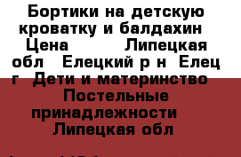 Бортики на детскую кроватку и балдахин › Цена ­ 800 - Липецкая обл., Елецкий р-н, Елец г. Дети и материнство » Постельные принадлежности   . Липецкая обл.